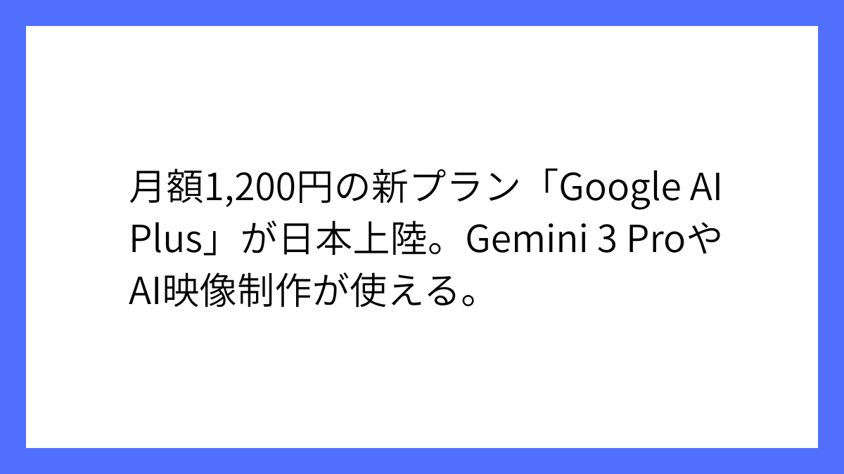 Google AI Plus開始、月額1,200円で最新Gemini利用可能
