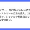 LINEヤフー、Yahoo!広告でABEMAへ動画広告配信を開始