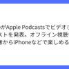 Apple Podcastsに新しいビデオポッドキャスト機能登場