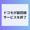 ドコモが副回線サービスを終了