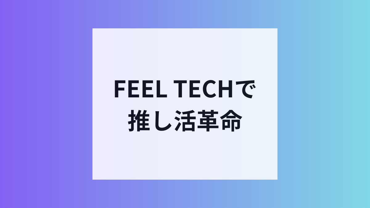 FEEL TECHで推し活が進化