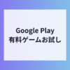 Google Playで有料ゲーム試遊