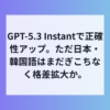 会話が自然になったGPT-5.3 Instant登場、日本語は課題