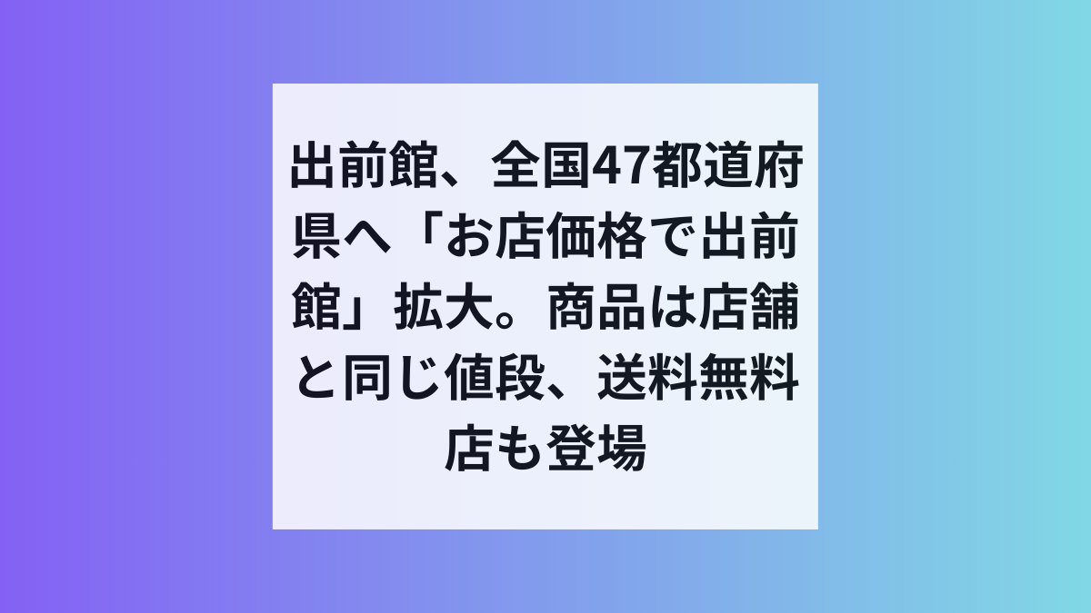 出前館、全国47都道府県でお店価格デリバリー拡大を発表