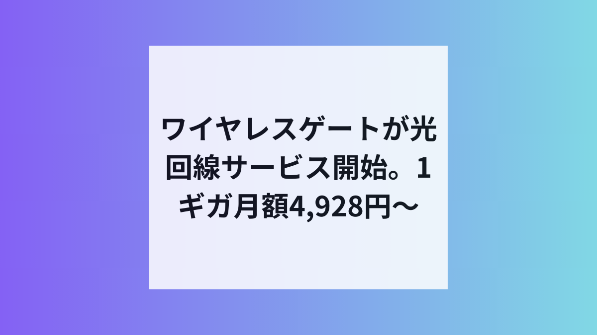 ワイヤレスゲート、1ギガ4,928円〜の光回線をリリースへ