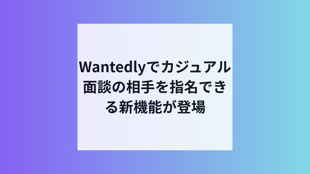 Wantedly、話したい社員を指名で転職のミスマッチ防止
